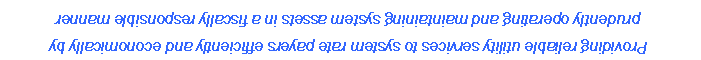 Text Box: Providing reliable utility services to system rate payers efficiently and economically by prudently operating and maintaining system assets in a fiscally responsible manner